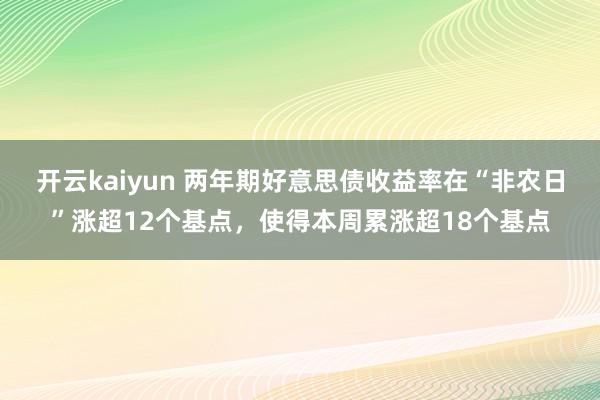 开云kaiyun 两年期好意思债收益率在“非农日”涨超12个基点，使得本周累涨超18个基点