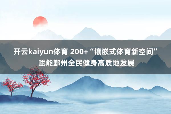 开云kaiyun体育 200+“镶嵌式体育新空间” 赋能鄞州全民健身高质地发展