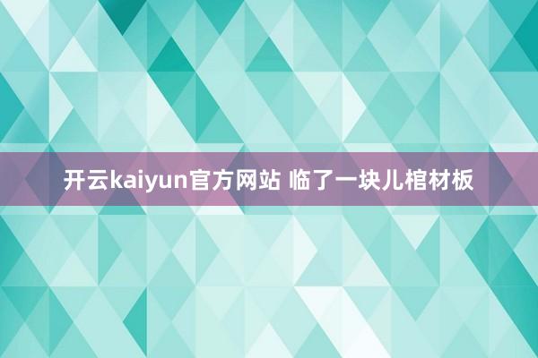 开云kaiyun官方网站 临了一块儿棺材板