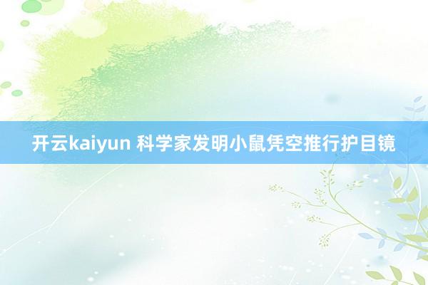 开云kaiyun 科学家发明小鼠凭空推行护目镜