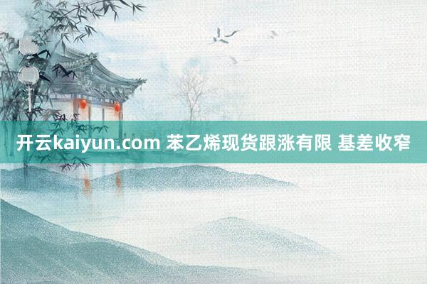 开云kaiyun.com 苯乙烯现货跟涨有限 基差收窄