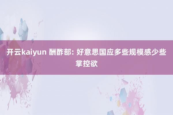 开云kaiyun 酬酢部: 好意思国应多些规模感少些掌控欲