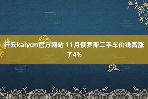 开云kaiyun官方网站 11月俄罗斯二手车价钱高涨了4%