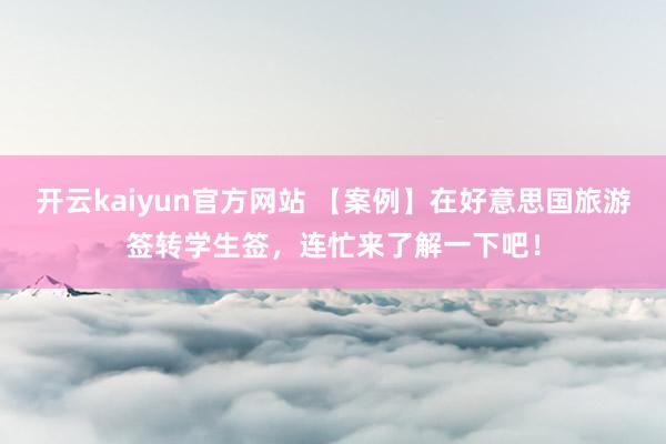 开云kaiyun官方网站 【案例】在好意思国旅游签转学生签，连忙来了解一下吧！