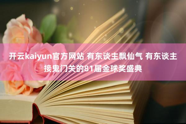 开云kaiyun官方网站 有东谈主飘仙气 有东谈主接鬼门关的81届金球奖盛典