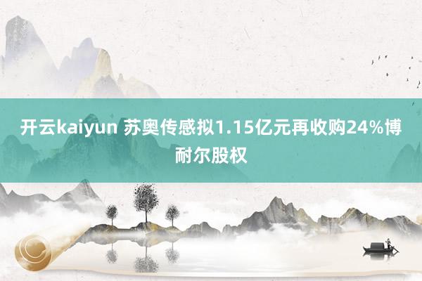 开云kaiyun 苏奥传感拟1.15亿元再收购24%博耐尔股权