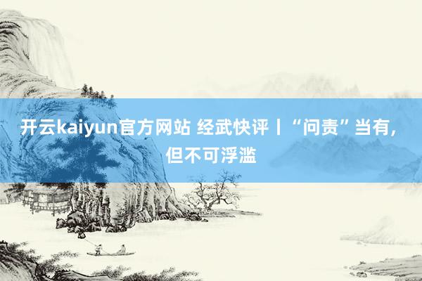 开云kaiyun官方网站 经武快评丨“问责”当有, 但不可浮滥