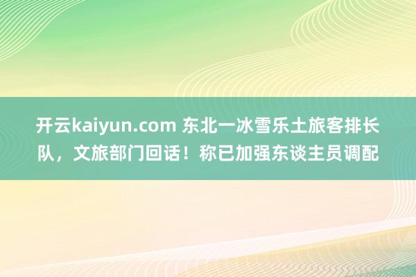 开云kaiyun.com 东北一冰雪乐土旅客排长队，文旅部门回话！称已加强东谈主员调配