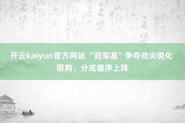 开云kaiyun官方网站 “冠军基”争夺战尖锐化 限购、分成循序上阵