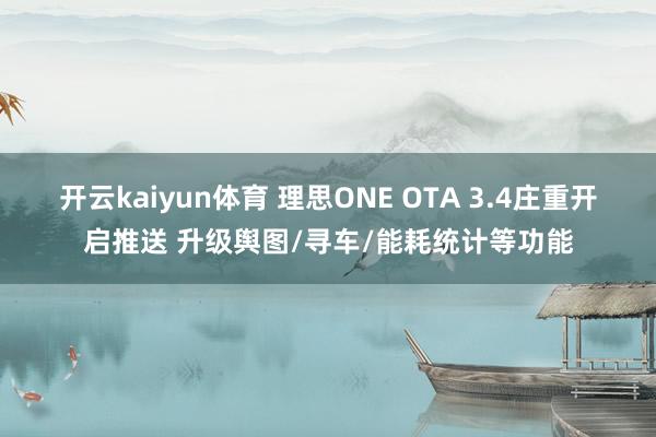 开云kaiyun体育 理思ONE OTA 3.4庄重开启推送 升级舆图/寻车/能耗统计等功能