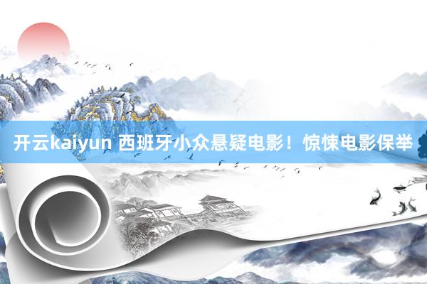 开云kaiyun 西班牙小众悬疑电影！惊悚电影保举