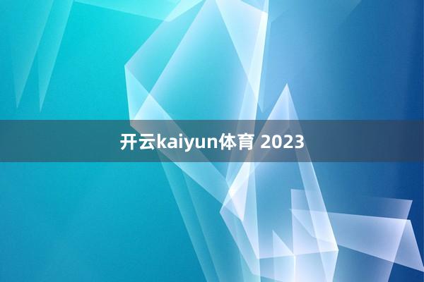 开云kaiyun体育 2023