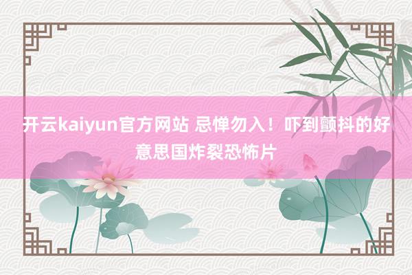 开云kaiyun官方网站 忌惮勿入！吓到颤抖的好意思国炸裂恐怖片