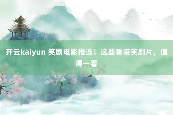 开云kaiyun 笑剧电影推选！这些香港笑剧片，值得一看