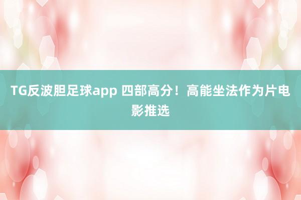 TG反波胆足球app 四部高分！高能坐法作为片电影推选