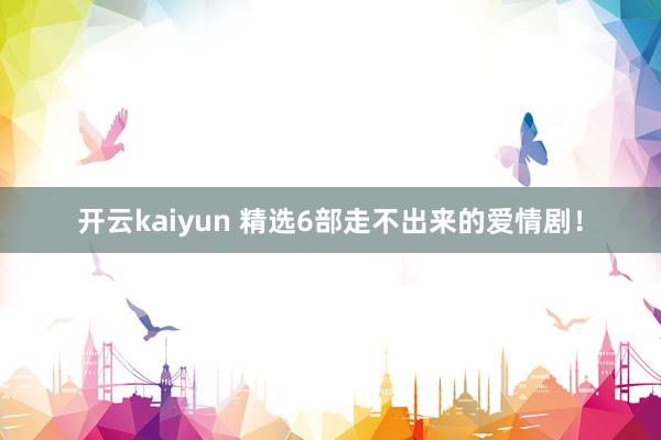 开云kaiyun 精选6部走不出来的爱情剧！