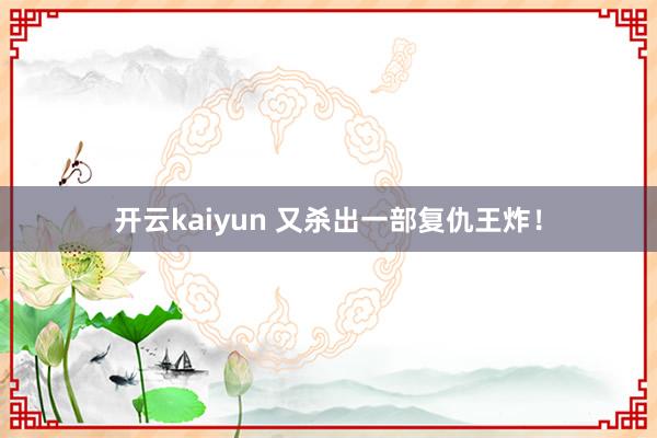 开云kaiyun 又杀出一部复仇王炸！