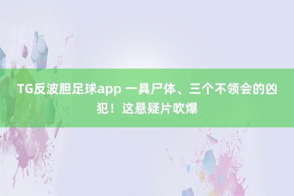 TG反波胆足球app 一具尸体、三个不领会的凶犯！这悬疑片吹爆