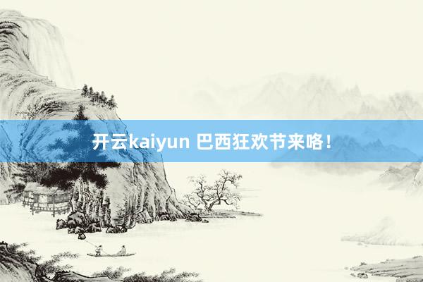 开云kaiyun 巴西狂欢节来咯！