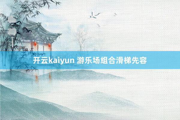 开云kaiyun 游乐场组合滑梯先容