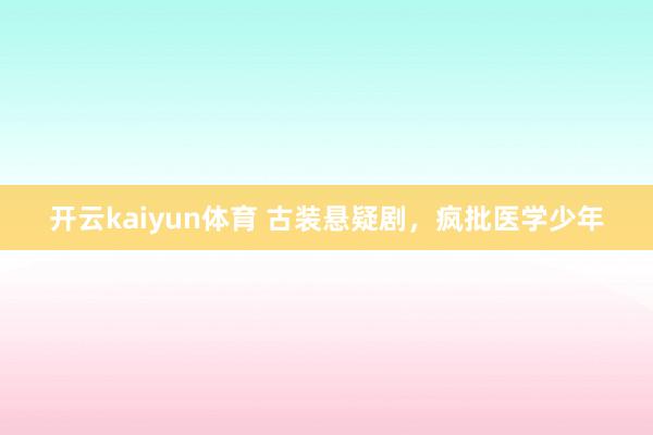 开云kaiyun体育 古装悬疑剧，疯批医学少年