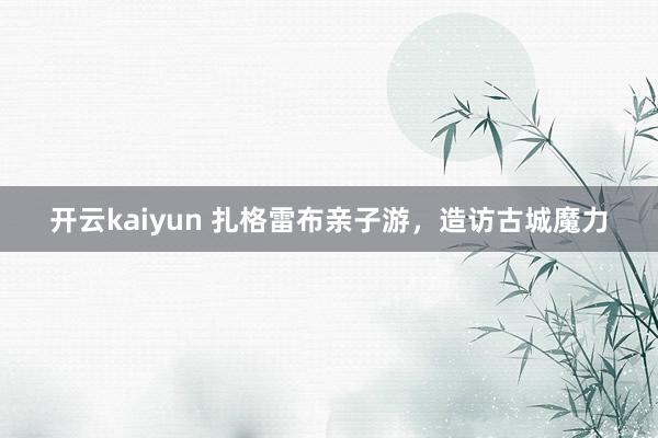 开云kaiyun 扎格雷布亲子游，造访古城魔力