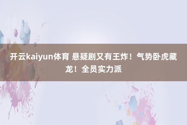 开云kaiyun体育 悬疑剧又有王炸！气势卧虎藏龙！全员实力派