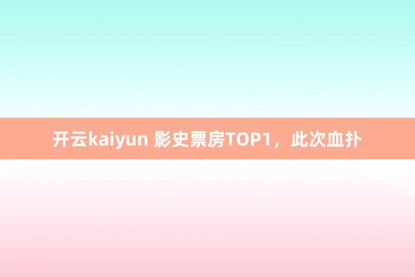 开云kaiyun 影史票房TOP1，此次血扑