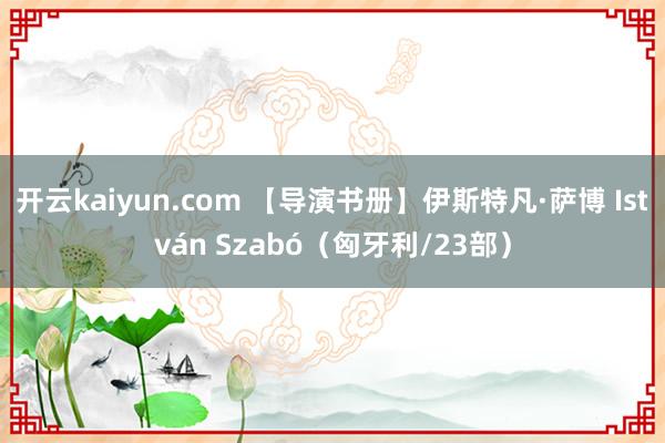 开云kaiyun.com 【导演书册】伊斯特凡·萨博 István Szabó（匈牙利/23部）