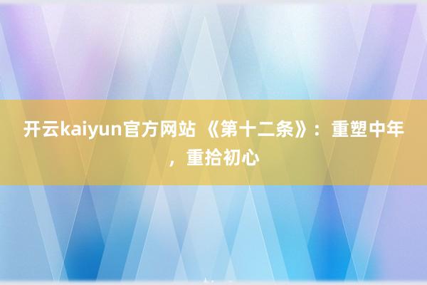 开云kaiyun官方网站 《第十二条》：重塑中年，重拾初心