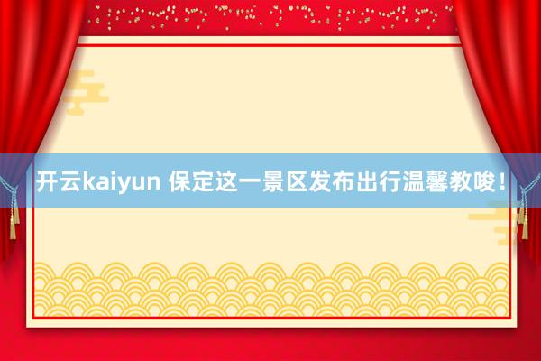 开云kaiyun 保定这一景区发布出行温馨教唆！