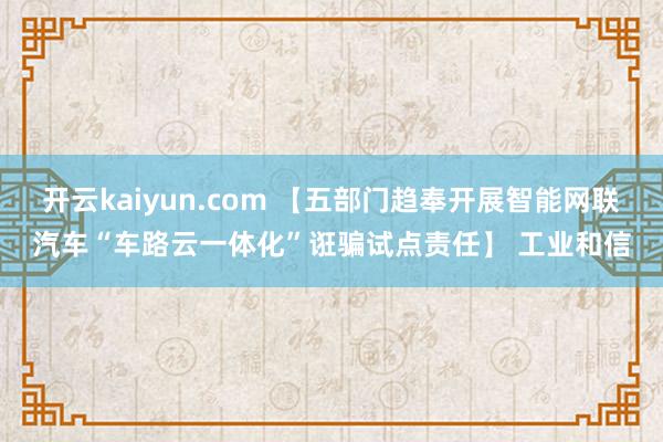 开云kaiyun.com 【五部门趋奉开展智能网联汽车“车路云一体化”诳骗试点责任】 工业和信