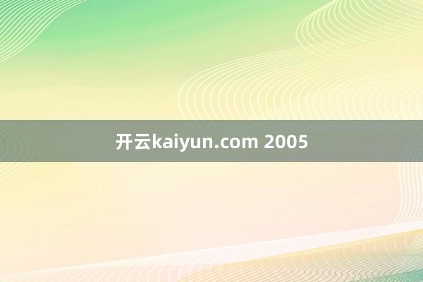 开云kaiyun.com 2005