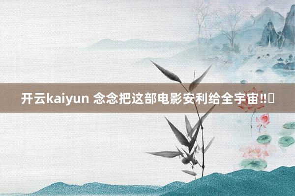 开云kaiyun 念念把这部电影安利给全宇宙‼️