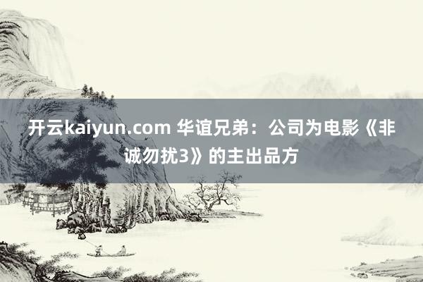 开云kaiyun.com 华谊兄弟：公司为电影《非诚勿扰3》的主出品方