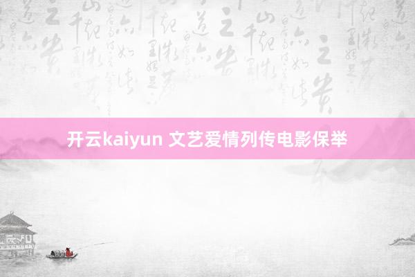 开云kaiyun 文艺爱情列传电影保举