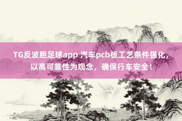 TG反波胆足球app 汽车pcb板工艺条件强化，以高可靠性为观念，确保行车安全！