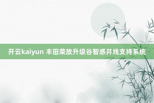 开云kaiyun 丰田荣放升级谷智感并线支持系统