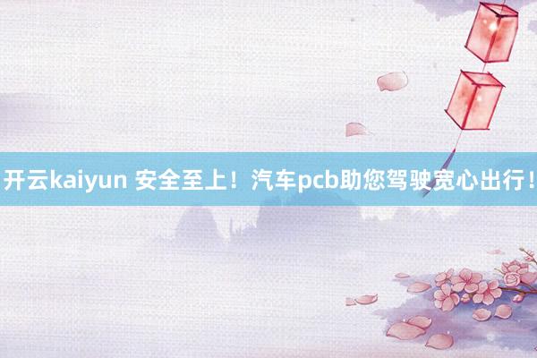 开云kaiyun 安全至上！汽车pcb助您驾驶宽心出行！