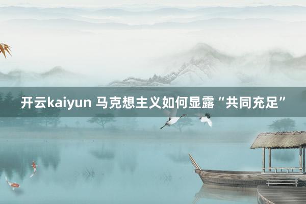 开云kaiyun 马克想主义如何显露“共同充足”