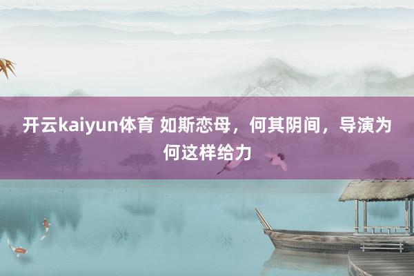 开云kaiyun体育 如斯恋母，何其阴间，导演为何这样给力