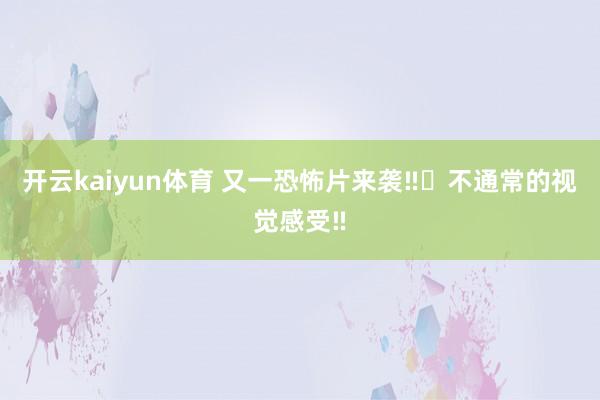 开云kaiyun体育 又一恐怖片来袭‼️不通常的视觉感受‼