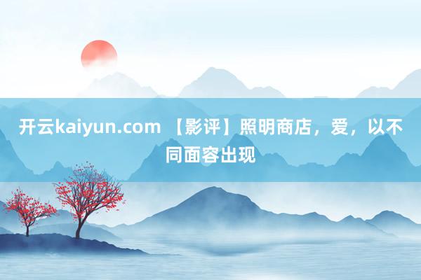 开云kaiyun.com 【影评】照明商店，爱，以不同面容出现