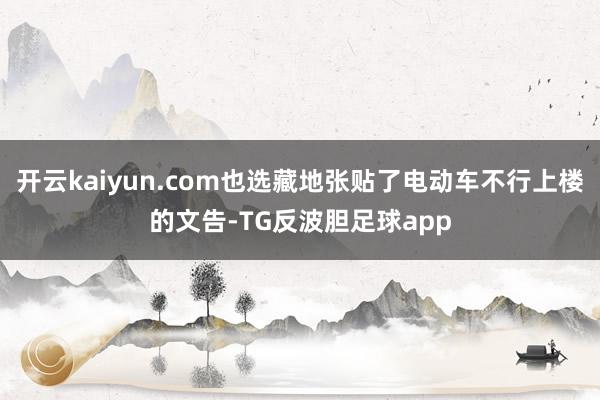 开云kaiyun.com也选藏地张贴了电动车不行上楼的文告-TG反波胆足球app