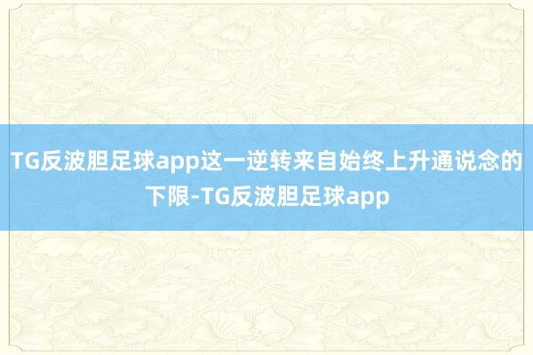 TG反波胆足球app这一逆转来自始终上升通说念的下限-TG反波胆足球app