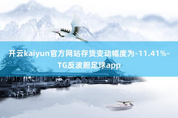 开云kaiyun官方网站存货变动幅度为-11.41%-TG反波胆足球app