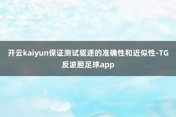 开云kaiyun保证测试驱逐的准确性和近似性-TG反波胆足球app