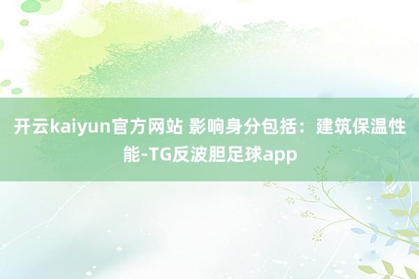 开云kaiyun官方网站 影响身分包括：建筑保温性能-TG反波胆足球app