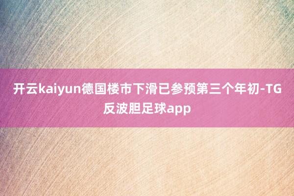 开云kaiyun德国楼市下滑已参预第三个年初-TG反波胆足球app