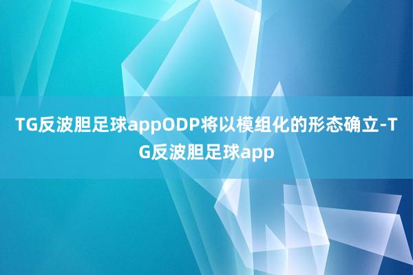 TG反波胆足球appODP将以模组化的形态确立-TG反波胆足球app